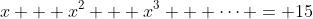 x + x^2 + x^3 + \dots = 15