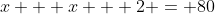 x + x + 2 = 80