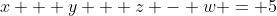 x + y + z - w = 5