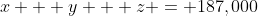 x + y + z = 187,000
