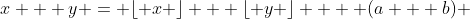 x + y = \lfloor x \rfloor + \lfloor y \rfloor  + (a + b) 