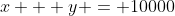 x + y = 10000