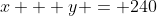 x + y = 240