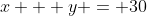 x + y = 30