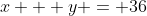 x + y = 36