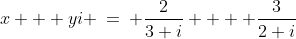 x + yi \:=\: \frac{2}{3+i} +  \frac{3}{2+i}