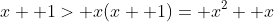 x+ 1> x(x+ 1)= x^2+ x