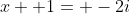 x+ 1= -2i