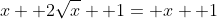 x+ 2\sqrt{x}+ 1= x+ 1