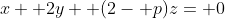 x+ 2y+ (2- p)z= 0