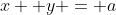 x +y = a