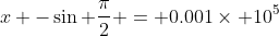 x -\sin \frac{\pi}{2} = 0.001\times 10^5