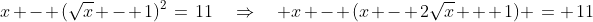 x - (\sqrt{x} - 1)^2\:=\:11\quad\Rightarrow\quad x - (x - 2\sqrt{x} + 1) \:= \:11