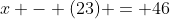 x - (23) = 46