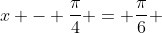 x - \frac{\pi}{4} = \frac{\pi}{6} 