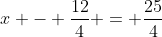 x - \frac{12}{4} = \frac{25}{4}