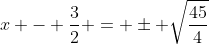 x - \frac{3}{2} = \pm \sqrt{\frac{45}{4}}