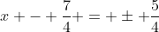 x - \frac{7}{4} = \pm \frac{5}{4}