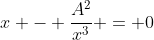 x - \frac{A^2}{x^3} = 0