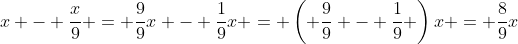 x - \frac{x}{9} = \frac{9}{9}x - \frac{1}{9}x = \left( \frac{9}{9} - \frac{1}{9} \right)x = \frac{8}{9}x