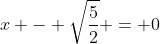 x - \sqrt{\frac{5}{2}} = 0