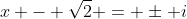 x - \sqrt{2} = \pm i