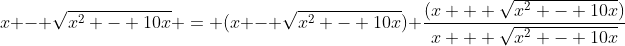 x - \sqrt{x^2 - 10x} = (x - \sqrt{x^2 - 10x}) \frac{(x + \sqrt{x^2 - 10x})}{x + \sqrt{x^2 - 10x}}
