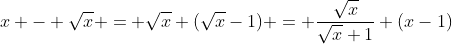 x - \sqrt{x} = \sqrt{x} (\sqrt{x}-1) = \frac{\sqrt{x}}{\sqrt{x}+1} (x-1)