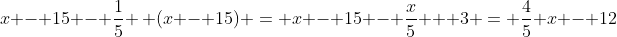 x - 15 - \frac{1}{5} \, (x - 15) = x - 15 - \frac{x}{5} + 3 = \frac{4}{5} x - 12