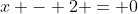 x - 2 = 0