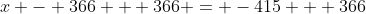 x - 366 + 366 = -415 + 366