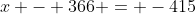x - 366 = -415