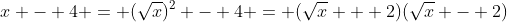 x - 4 = (\sqrt{x})^2 - 4 = (\sqrt{x} + 2)(\sqrt{x} - 2)