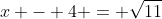 x - 4 = \sqrt{11}