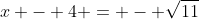 x - 4 = - \sqrt{11}