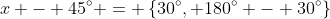 x - 45^{\circ} = \left\{30^{\circ}, 180^{\circ} - 30^{\circ}\right\}