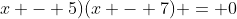 x - 5)(x - 7) = 0