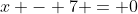 x - 7 = 0