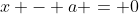 x - a = 0