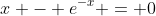 x - e^{-x} = 0