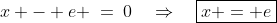 x - e \:=\:0\quad\Rightarrow\quad\boxed{x = e}
