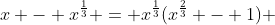 x - x^{\frac{1}{3}} = x^{\frac{1}{3}}(x^{\frac{2}{3}} - 1) 