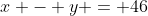 x - y = 46