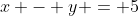 x - y = 5