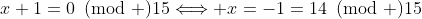 x+1=0\!\!\!\pmod {15}\Longleftrightarrow x=-1=14\!\!\!\pmod {15}