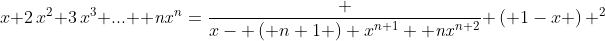x+2\,{x}^{2}+3\,{x}^{3}+{...}+{{\it nx}}^{n}={\frac {x- \left( n+1 \right) {x}^{n+1}+{{\it nx}}^{n+2}}{ \left( 1-x \right) ^{2}}}