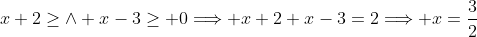 x+2\geq\wedge x-3\geq 0\Longrightarrow x+2+x-3=2\Longrightarrow x=\frac{3}{2}