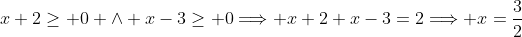 x+2\geq 0 \wedge x-3\geq 0\Longrightarrow x+2+x-3=2\Longrightarrow x=\frac{3}{2}