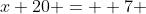 x+20 = +7 