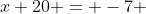 x+20 = -7 